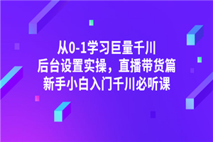 从0-1学习巨量千川，后台设置实操，直播带货篇，新手小白入门千川必听课-小栈资源网