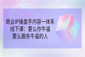 商业IP操盘手内容一体系线下课：要么你牛逼，要么服务牛逼的人（价值16800)-小栈资源网