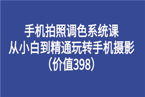 手机拍照调色系统课：从小白到精通玩转手机摄影-小栈资源网