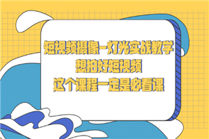 短视频摄像-灯光实战教学，想拍好短视频，这个课程一定是必看课-小栈资源网