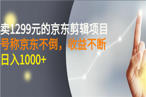 外面卖1299元的京东剪辑项目，号称京东不倒，收益不停止，日入1000+-小栈资源网