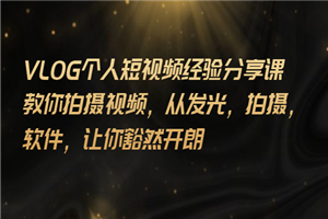 VLOG个人短视频分享课，教你拍摄视频，从发光 拍摄 软件 让你豁然开朗-小栈资源网