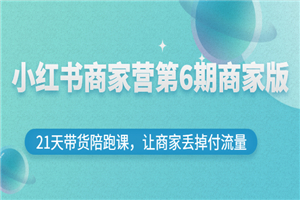 小红书商家营第6期商家版，21天带货陪跑课，让商家丢掉付流量-小栈资源网