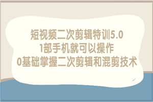短视频二次剪辑特训5.0，1部手机就可以操作，0基础掌握二次剪辑和混剪技术-小栈资源网