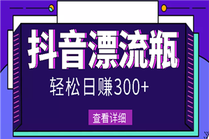 最新抖音漂流瓶发作品项目，日入300-500元没问题【自带流量热度】-小栈资源网