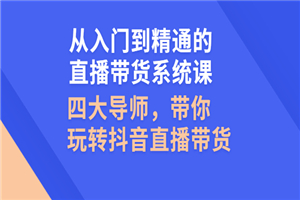 从入门到精通的直播带货系统课，四大导师，带你玩转抖音直播带货-小栈资源网