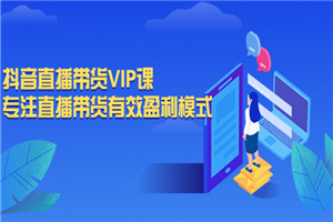 抖音直播带货VIP课，专注直播带货有效盈利模式-小栈资源网