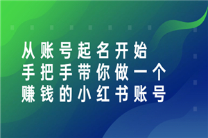 从账号起名开始：手把手带你做一个赚钱的小红书账号-小栈资源网