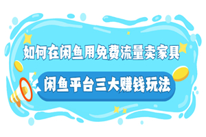 如何在闲鱼用免费流量卖家具，闲鱼平台三大赚钱玩法，实操教程！-小栈资源网