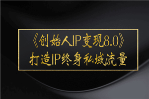 《创始人IP变现8.0》打造IP终身私域流量，干货满满！-小栈资源网