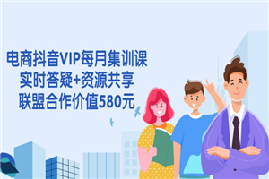 电商抖音VIP每月集训课+实时答疑+资源共享+联盟合作价值580元-小栈资源网
