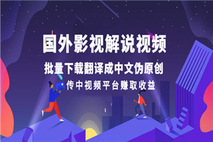 国外影视解说视频，批量下载翻译成中文伪原创，传中视频平台赚取收益-小栈资源网