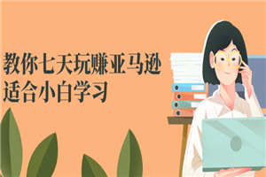 教你七天玩赚亚马逊，适合小白学习，价值599元-小栈资源网