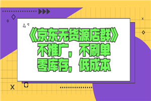 《京东无货源店群》不推广，不刷单，零库存，低成本-小栈资源网