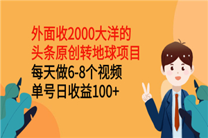 外面收2000大洋的头条原创转地球项目，每天做6-8个视频 单号日收益100+-小栈资源网