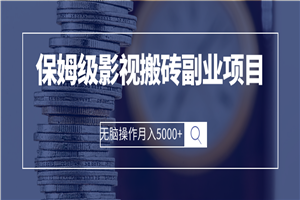 保姆级影视搬砖副业项目 无脑操作月入5000+-小栈资源网