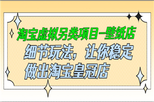 淘宝虚拟另类项目-壁纸店，细节玩法，让你稳定做出淘宝皇冠店，价值680元-小栈资源网