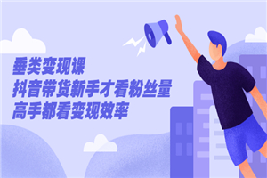 张sir·垂类变现课，抖音带货新手才看粉丝量，高手都看变现效率-小栈资源网