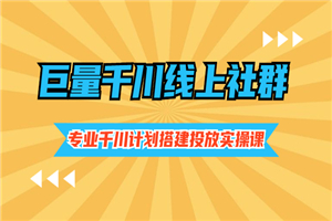 巨量千川线上社群，专业千川计划搭建投放实操课价值999元-小栈资源网