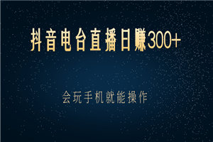 抖音电台直播日赚300+，会玩手机就能操作-小栈资源网