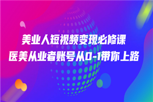 美业人短视频变现必修课，医美从业者账号从0-1带你上路价值3980元-小栈资源网