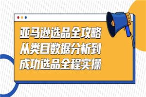 亚马逊选品全攻略：从类目数据分析到成功选品全程实操-小栈资源网