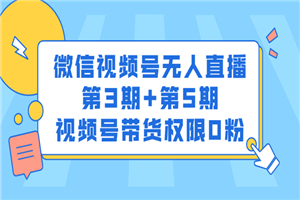 微信视频号无人直播第3期+第5期，视频号带货权限0粉价值1180元-小栈资源网