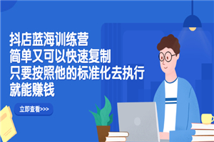 抖店蓝海训练营：简单又可以快速复制，只要按照他的标准化去执行就能赚钱-小栈资源网