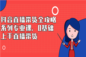 抖音直播带货全攻略系列专业课，0基础上手直播带货-小栈资源网