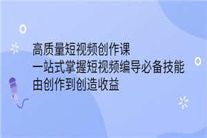 高质量短视频创作课，一站式掌握短视频编导必备技能，由创作到创造收益-小栈资源网