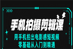 手机拍摄剪辑课：用手机拍出电影感短视频，零基础从入门到精通-小栈资源网