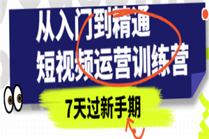 从入门到精通短视频运营训练营，理论、实战、创新，7天过新手期-小栈资源网