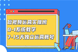 短视频运营实操班，0-1系统教学，7-15天独立运营账号-小栈资源网
