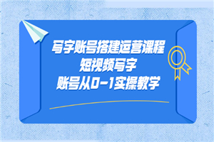 写字账号搭建运营课程，短视频写字账号从0-1实操教学-小栈资源网