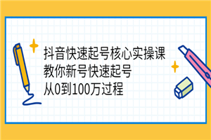抖音快速起号核心实操课：教你新号快速起号，从0到100万过程-小栈资源网