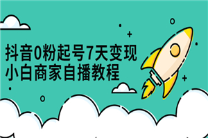 抖音0粉起号7天变现，小白商家自播教程：免费获取流量搭建百万直播间-小栈资源网