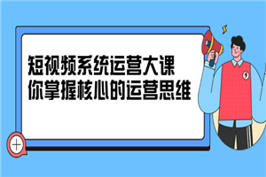 短视频系统运营大课，你掌握核心的运营思维-小栈资源网