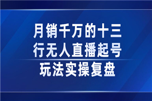 月销千万的十三行无人直播起号玩法实操复盘分享-小栈资源网