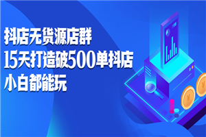 抖店无货源店群：15天打造破500单抖店，小白都能玩-小栈资源网