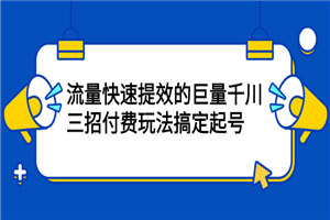 三招付费玩法搞定起号,流量快速提效的巨量千川-小栈资源网