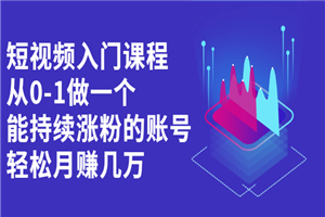 短视频入门课程，从0-1做一个能持续涨粉的账号，轻松月赚几万-小栈资源网