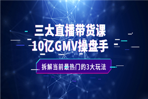 三大直播带货课：10亿GMV操盘手，拆解当前最热门的3大玩法-小栈资源网
