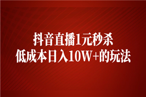 抖音直播1元秒杀，低成本日入10W+的玩法-小栈资源网