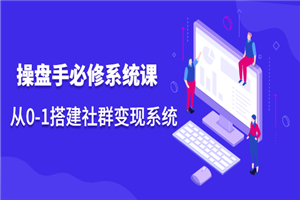 操盘手必修系统课，从0-1搭建社群变现系统-小栈资源网