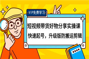 短视频带货好物分享实操课：快速起号，升级版防搬运剪辑-小栈资源网