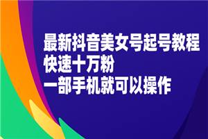 最新抖音美女号起号教程，快速十万粉-小栈资源网