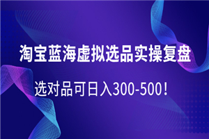 淘宝蓝海虚拟选品实操复盘，选对品可日入300-500-小栈资源网