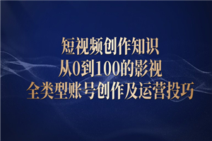 短视频创作知识，从0到100的影视全类型账号创作及运营投巧-小栈资源网