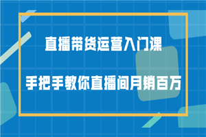 直播带货运营入门课，手把手教你直播间月销百万-小栈资源网