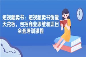 短视频卖书：短视频卖书销量天花板，包括商业思维和项目全套培训课程-小栈资源网